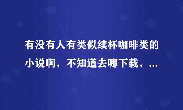 有没有人有类似续杯咖啡类的小说啊，不知道去哪下载，所以能否有好看的小说推荐一下