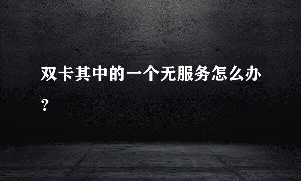 双卡其中的一个无服务怎么办？