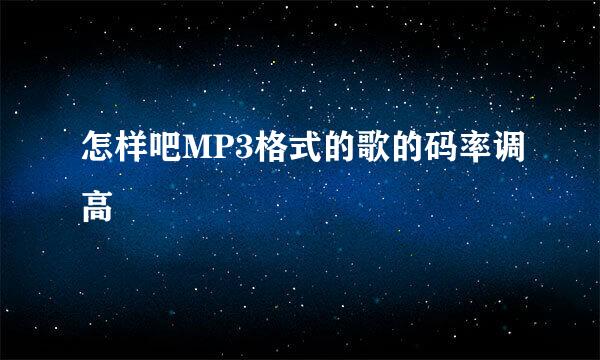 怎样吧MP3格式的歌的码率调高