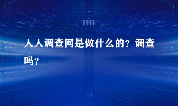 人人调查网是做什么的？调查吗？