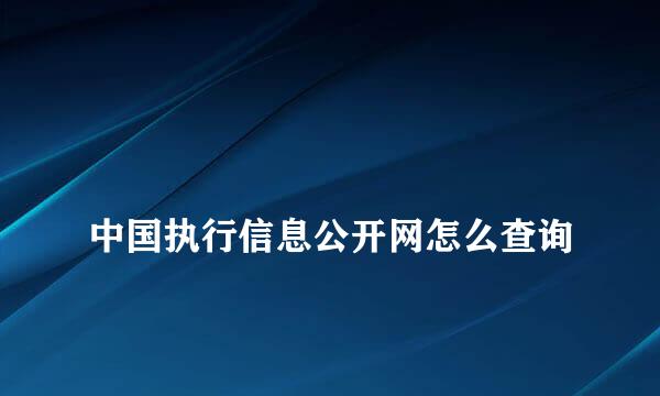 
中国执行信息公开网怎么查询
