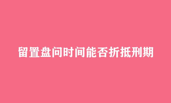 留置盘问时间能否折抵刑期