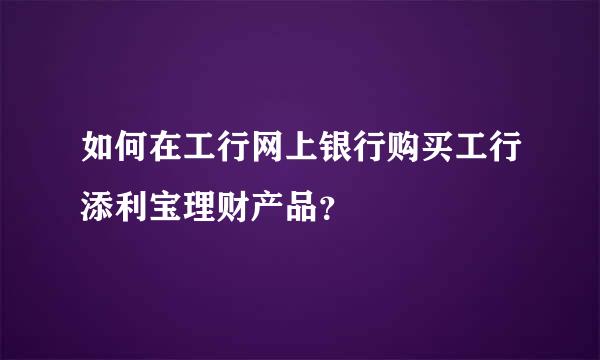 如何在工行网上银行购买工行添利宝理财产品？