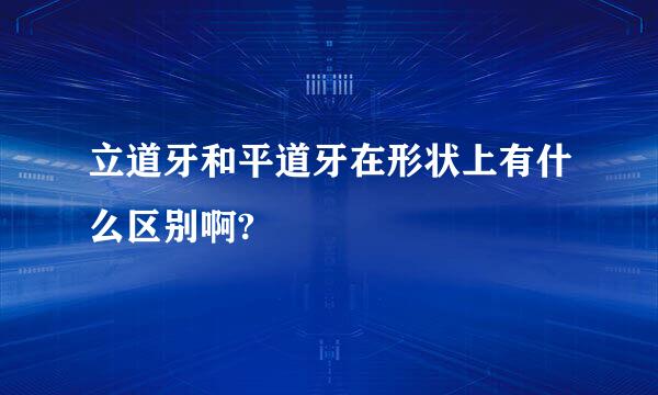 立道牙和平道牙在形状上有什么区别啊?