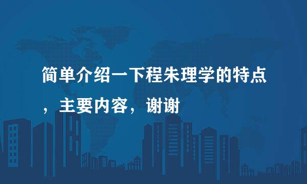 简单介绍一下程朱理学的特点，主要内容，谢谢