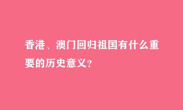 香港、澳门回归祖国有什么重要的历史意义？