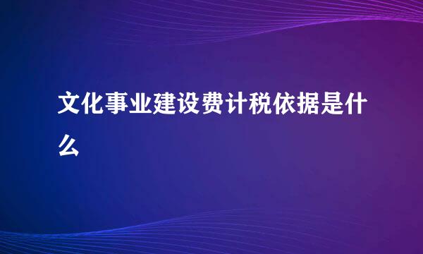 文化事业建设费计税依据是什么