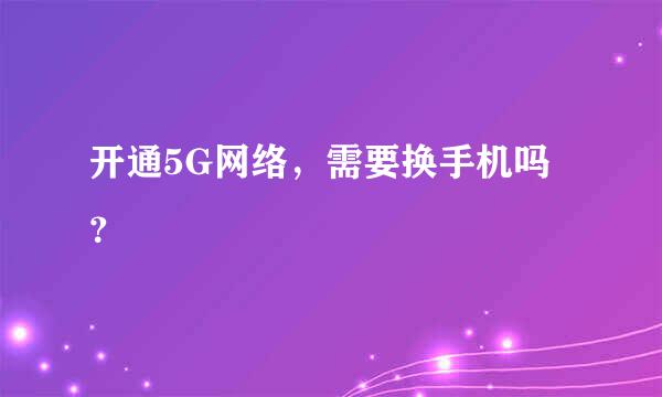 开通5G网络，需要换手机吗？