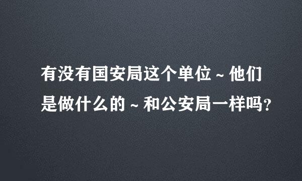 有没有国安局这个单位～他们是做什么的～和公安局一样吗？