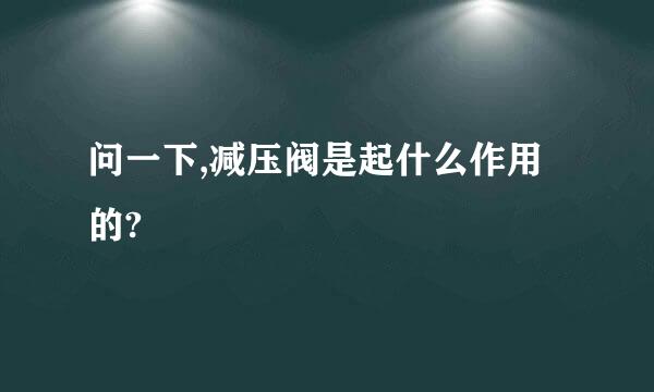 问一下,减压阀是起什么作用的?