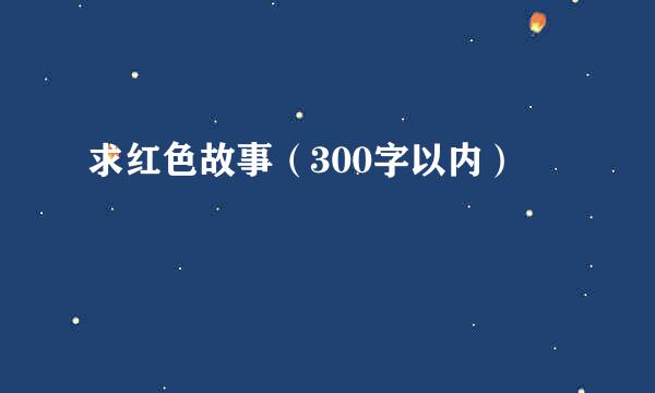 求红色故事（300字以内）