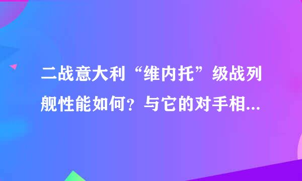 二战意大利“维内托”级战列舰性能如何？与它的对手相比如何？