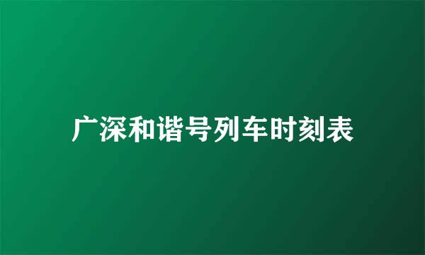 广深和谐号列车时刻表