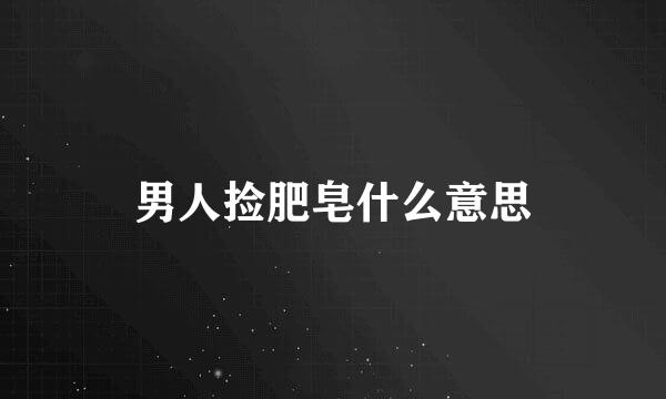 男人捡肥皂什么意思