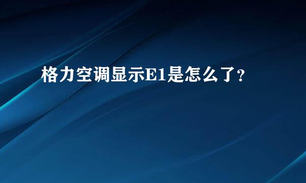 格力空调显示E1是怎么了？