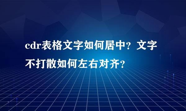 cdr表格文字如何居中？文字不打散如何左右对齐？