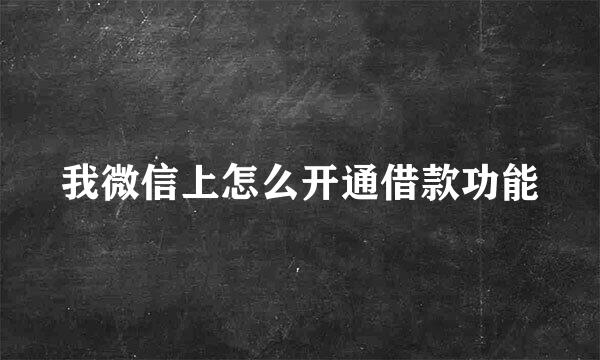 我微信上怎么开通借款功能