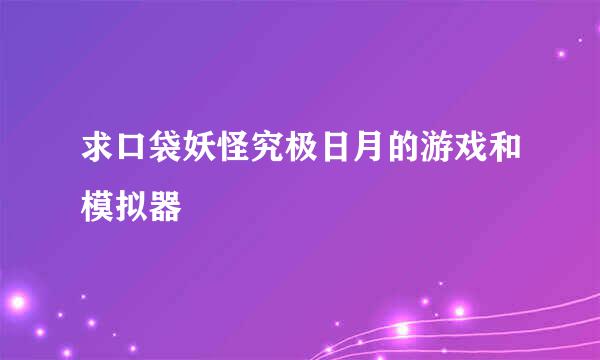 求口袋妖怪究极日月的游戏和模拟器