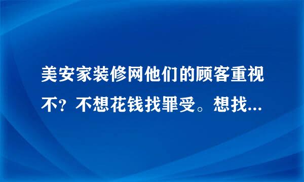 美安家装修网他们的顾客重视不？不想花钱找罪受。想找个服务比较好的。