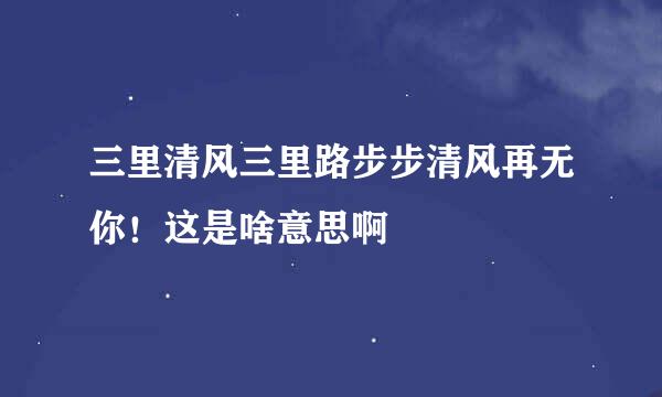 三里清风三里路步步清风再无你！这是啥意思啊