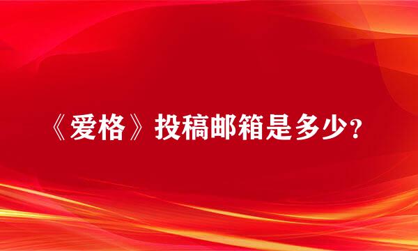 《爱格》投稿邮箱是多少？