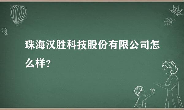 珠海汉胜科技股份有限公司怎么样？