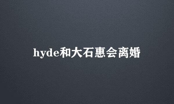 hyde和大石惠会离婚