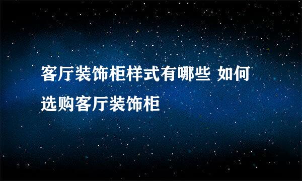 客厅装饰柜样式有哪些 如何选购客厅装饰柜