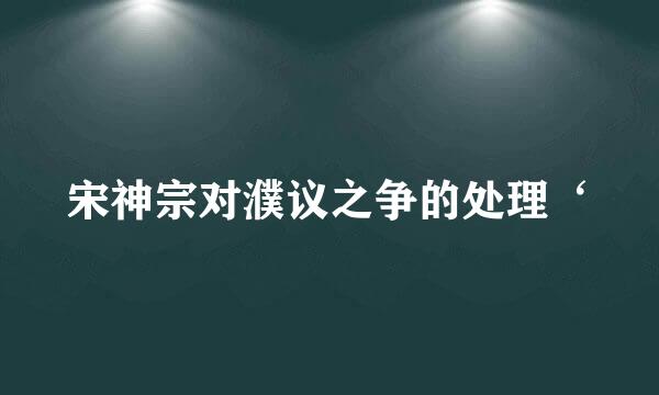 宋神宗对濮议之争的处理‘