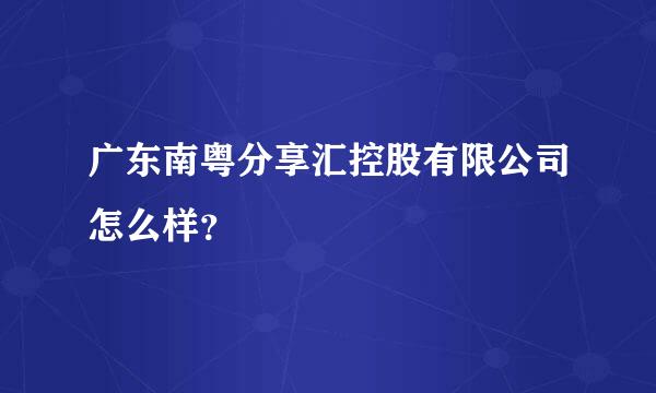广东南粤分享汇控股有限公司怎么样？