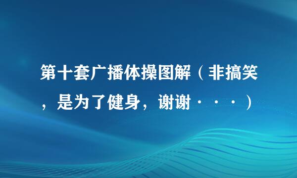 第十套广播体操图解（非搞笑，是为了健身，谢谢···）