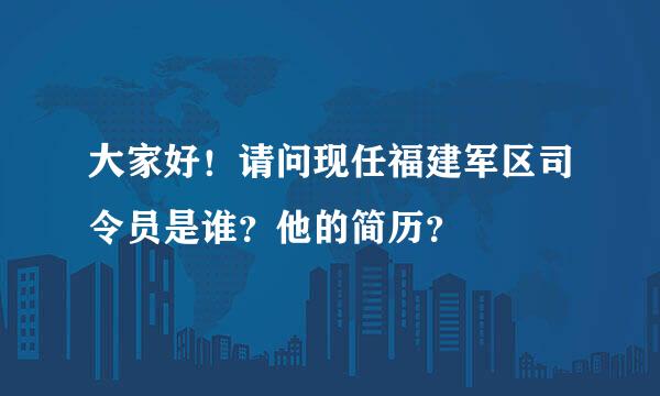 大家好！请问现任福建军区司令员是谁？他的简历？