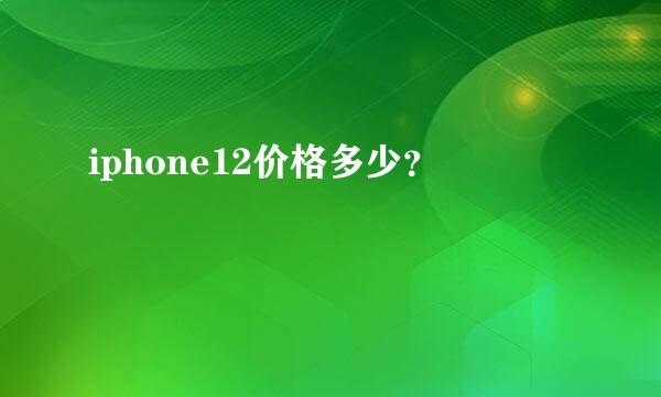 iphone12价格多少？