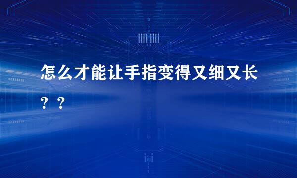 怎么才能让手指变得又细又长？？