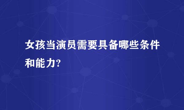 女孩当演员需要具备哪些条件和能力?