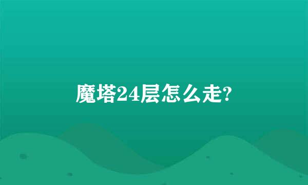 魔塔24层怎么走?