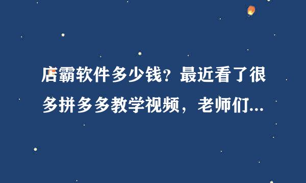 店霸软件多少钱？最近看了很多拼多多教学视频，老师们都在用店霸讲课，我也想买一套