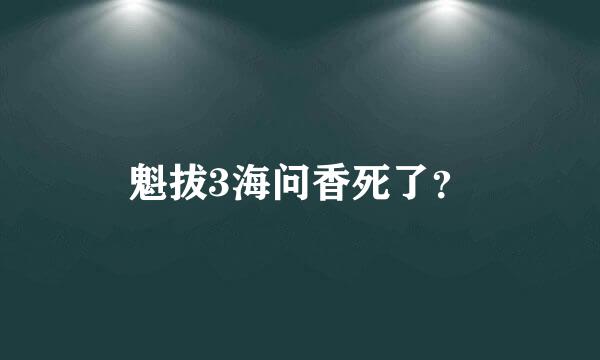 魁拔3海问香死了？