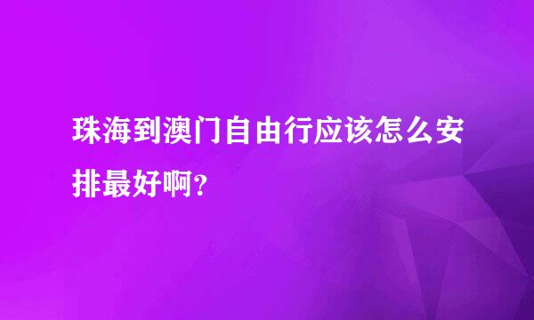 珠海到澳门自由行应该怎么安排最好啊？