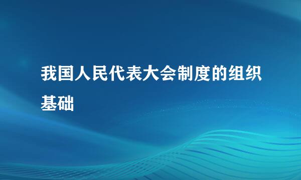 我国人民代表大会制度的组织基础