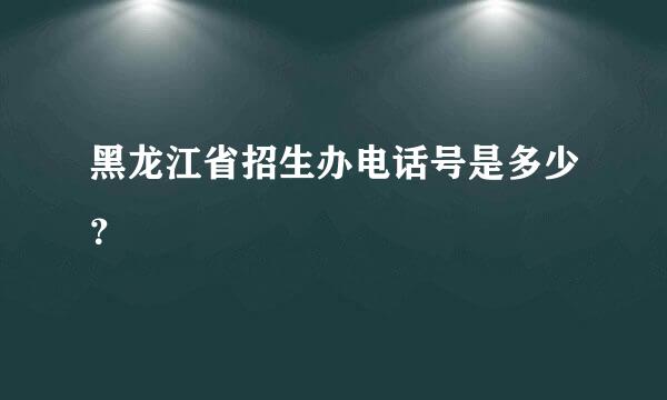 黑龙江省招生办电话号是多少？