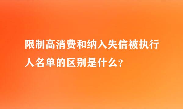 限制高消费和纳入失信被执行人名单的区别是什么？