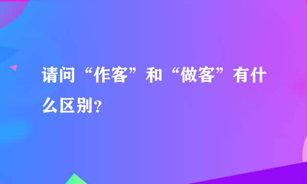 请问“作客”和“做客”有什么区别？