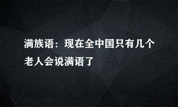 满族语：现在全中国只有几个老人会说满语了