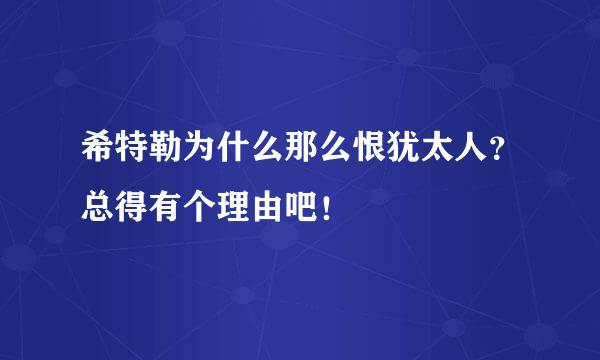 希特勒为什么那么恨犹太人？总得有个理由吧！