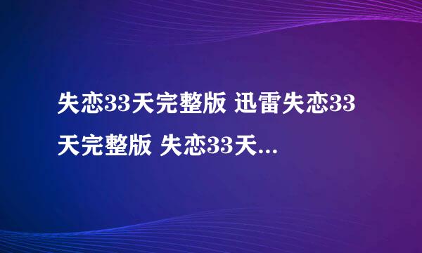 失恋33天完整版 迅雷失恋33天完整版 失恋33天下载地址哪里有？