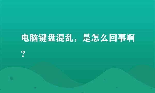 电脑键盘混乱，是怎么回事啊？