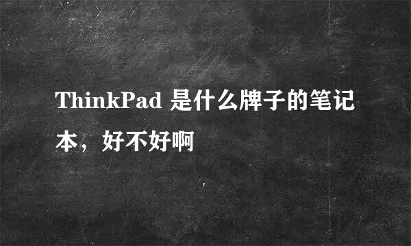 ThinkPad 是什么牌子的笔记本，好不好啊