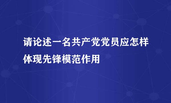 请论述一名共产党党员应怎样体现先锋模范作用