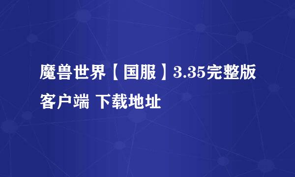 魔兽世界【国服】3.35完整版客户端 下载地址